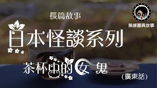 [馬修-長篇鬼故#001] 日本怪談系列 - 茶杯中的女鬼 (廣東話)(返工聽/訓覺聽)