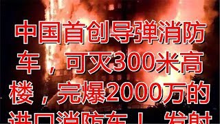 中国首创导弹消防车，可灭300米高楼，完爆2000万的进口消防车！_发射