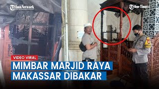Viral, Mimbar Masjid Raya Makassar Diduga Dibakar, Polisi Kejar Pelaku