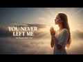You Never Left Me | Powerful Christian Worship Song for Faith, Healing & God’s Presence