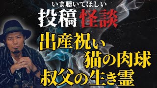 【投稿怪談】いま聴いてほしい3つの不思議怪談「出産祝い」「猫の肉球」「叔父の生き霊」