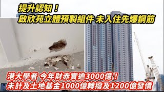 提升認知！啟欣苑立體預製組件未入住先爆鋼筋｜港大學者今年財赤實逾3000億！未計及土地基金1000億轉撥及發債1200億 要檢討錢洗去邊！