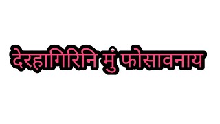 #देरहागिरिनि मुं फोसावनाय••• #KHONTHAI BIBAR चेनेलनि सोंगाब बादायलायनाय•••