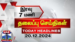 🔴LIVE : இரவு 7 மணி தலைப்புச் செய்திகள் (20-12-2024) | 7 PM Headlines |Thanthi TV |  Headlines