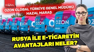 Türkiye'den Rusya'ya Ozon ile e-ticaret! Fırsatlar ve avantajlar neler? | Hazal Maraş