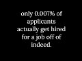 only 0.007% of applicants actually get hired for a job off of indeed.