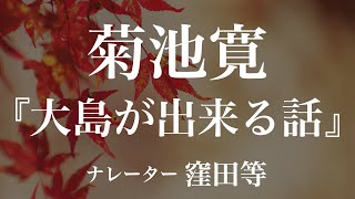 『大島が出来る話』作：菊池寛　朗読：窪田等　作業用BGMや睡眠導入 おやすみ前 教養にも 本好き 青空文庫