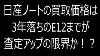 日産ノートの買取価格は3年落ちのE12までが査定アップの限界か！？