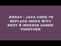 Array : Java code to replace index with next 4 indexes added together