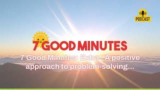 7 Good Minutes: Extra - A positive approach to problem-solving... | 7 Good Minutes