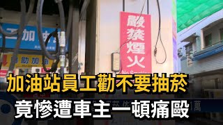 惡劣！ 加油站抽菸遭制止 男竟惱怒毆打工讀生－民視台語新聞