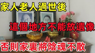 家人老人過世後，這個地方千萬不能放遺像，否則家裏將陰魂不散！#民間俗語#中國文化#國學#國學智慧#佛學知識#人生感悟#人生哲理#佛教故事