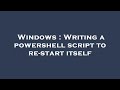 Windows : Writing a powershell script to re-start itself