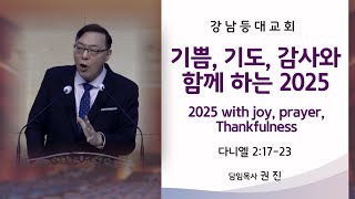 [강남등대교회 주일오전예배] 기쁨, 기도, 감사와 함께 하는 2025_ 다니엘 2:17-23 /25.1.5/ 권 진 담임목사.