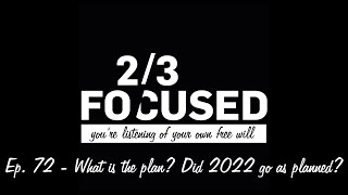 Ep. 72 - What plan? Did 2022 go as planned? - 2/3rds Focused Podcast