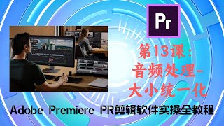 第13课：音频处理 大小统一化（Adobe Premiere PR剪辑软件实操全教程）