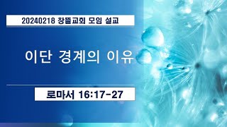 20240218 창뜰교회 설교 (롬16:16-27 이단 경계의 이유 )