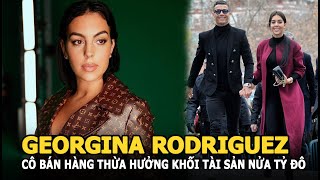 Georgina Rodriguez: Cô bán hàng thừa hưởng khối tài sản nửa tỷ đô nhờ yêu siêu sao cầu thủ Ronaldo