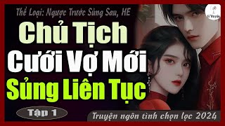 Mới nhất 2024: CHỦ TỊCH CƯỚI VỢ MỚI SỦNG LIÊN TỤC | Đọc Truyện Ngôn Tình Đêm Khuya - Huệ Leo Kể