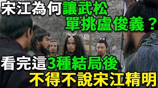 宋江為何讓武松單挑盧俊義？看完這3種結局後，不得不說宋江精明