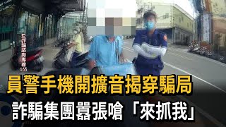 員警手機開擴音揭穿騙局　詐騙集團囂張嗆「來抓我」－民視新聞