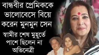 নিজেরই বান্ধবীর প্রেমিককে বিয়ে করে নেন মুনমুন সেন | স্বামীর শেষ মুহূর্তে পাশে ছিলেন না তিনি