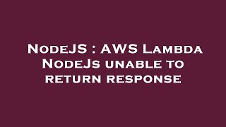 NodeJS : AWS Lambda NodeJs unable to return response
