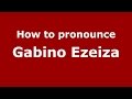 How to pronounce Gabino Ezeiza (Spanish/Argentina) - PronounceNames.com