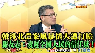 【精彩】韓涉北農案風暴擴大遭打臉 羅友志：凌遲全國人民的信任感！