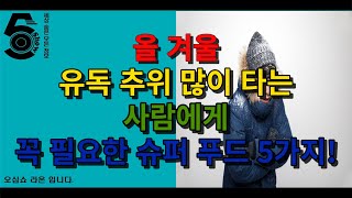 올 겨울 유독 추위 많이 타는 사람에게 꼭 필요한 슈퍼 푸드 5가지!