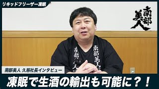 【凍眠生酒】凍眠は日本酒の海外進出を後押しする?! [南部美人]の久慈社長インタビュー！