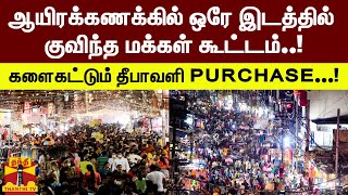 ஆயிரக்கணக்கில் ஒரே இடத்தில் குவிந்த மக்கள் கூட்டம்..!களைகட்டும் தீபாவளி PURCHASE...!