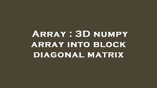 Array : 3D numpy array into block diagonal matrix