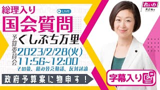 【字幕入り】くしぶち万里の国会質問！「政府予算案に物申す！」衆議院・予算委員会・その後、組替動議、反対討論（2023年2月28日）