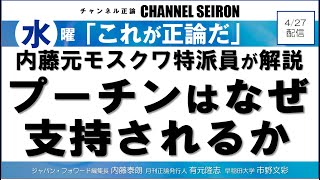 ＠CHANNELSEIRON　｢これが正論だ」内藤元モスクワ特派員が解説、プーチンはなぜ支持されるか