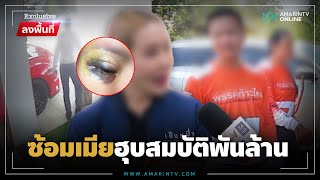 เมียหลวงช้ำผัวทำร้ายร่างกาย ฮุบสมบัติพันล้านหนีซุกสาว | ลงพื้นที่