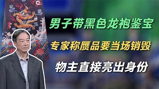 男子带黑色龙袍鉴宝，专家称赝品要当场销毁，物主直接亮出身份