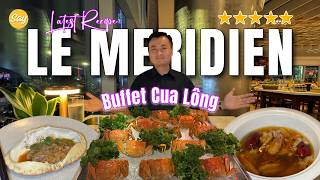 Review Buffet Hải Sản 5 Sao LE MERIDIEN | Cua Lông Thượng Hải, Tôm Hùm, Hàu Hạ Long & Các Món Hoa