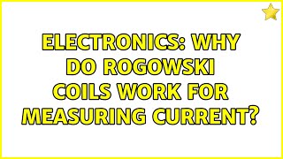 Electronics: Why do Rogowski coils work for measuring current? (4 Solutions!!)