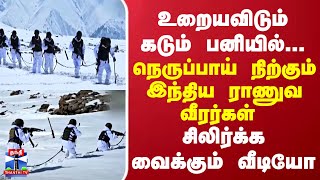 உறையவிடும் கடும் பனியில்... நெருப்பாய் நிற்கும் இந்திய ராணுவ வீரர்கள் - சிலிர்க்க வைக்கும் வீடியோ