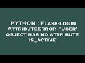 PYTHON : Flask-login AttributeError: 'User' object has no attribute 'is_active'