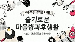 【2021 방과후학교 우수사례 온라인 발표회-세종특별자치시 푸른나무작은도서관】 슬기로운 온(溫, on)마을 방과후생활 푸른나무작은도서관