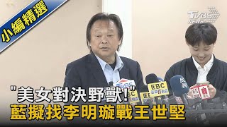 「美女對決野獸!」 藍擬找李明璇戰王世堅｜TVBS新聞@TVBSNEWS02