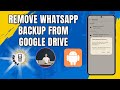 How to Remove WhatsApp Backup from Google Drive