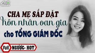 FULL Cha Mẹ Sắp Đặt Hôn Nhân Oan Gia Cho Tổng Giám Đốc Truyện Ngôn Tình Gặp Đúng Người Lại Đòi Cưới