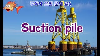 [토목시공기술사]  Suction Pile