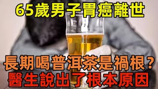 65歲男子胃癌離世，長期喝普洱茶是「禍根」？醫生說出了根本原因#健康常識#養生保健#健康#健康飲食