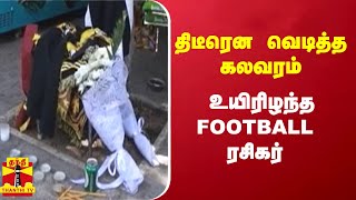 திடீரென வெடித்த கலவரம்... உயிரிழந்த FOOTBALL ரசிகர்...