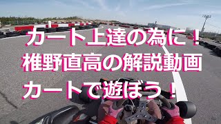 カートの運転スキルアップ、スポーツカートで遊ぼう　走行動画　車載カメラ　サーキット走行　椎野直高のレンタルカートテクニック　解説動画