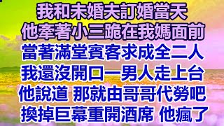 我和未婚夫訂婚當天，他牽著小三跪在我媽面前，當著滿堂賓客求成全二人，我還沒開口一男人走上台，他說道那就由哥哥代勞吧，換掉巨幕重開酒席 他瘋了#幸福敲門 #為人處世 #生活經驗 #情感故事